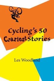 Cyclings 50 Craziest Stories by Les Woodland