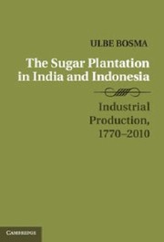 Sugar Plantation In India And Indonesia Industrial Production 17702010 by Ulbe Bosma