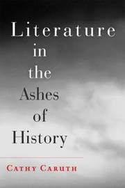 Literature In The Ashes Of History by Cathy Caruth