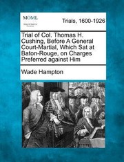Cover of: Trial of Col Thomas H Cushing Before a General CourtMartial Which SAT at BatonRouge on Charges Preferred Against Him by 