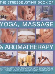 Cover of: Stressbusting Book Of Yoga Massage Aromatherapy A Stepbystep Guide To Improving Your Wellbeing With Expert Advice And 900 Stunning Photographs