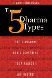 The 5 Dharma Types Vedic Wisdom For Discovering Your Purpose And Destiny by Simon Chokoisky