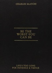 Cover of: Be The Worst You Can Be Lifes Too Long For Patience And Virtue by Saatchi Charles