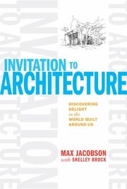 Invitation To Architecture Discovering Delight In The World Built Around Us by Max Jacobson