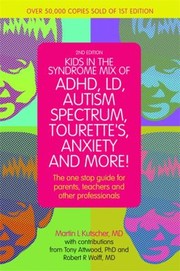 Kids In The Syndrome Mix Of Adhd Ld Autism Spectrum Tourettes Anxiety And More The One Stop Guide For Parents Teachers And Other Professionals by Martin Kutscher