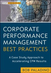 Corporate Performance Management Best Practices A Case Study Approach To Accelerating Cpm Results by Bob Paladino