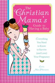 Cover of: The Christian Mamas Guide To Having A Baby Everything You Need To Survive And Love Your Pregnancy