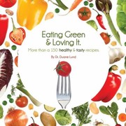 Eating Green Loving It More Than 100 Healthy Tasty Recipes by Duane Lund