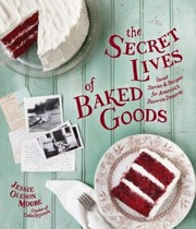 Cover of: The Secret Lives Of Baked Goods Sweet Stories Recipes For Americas Favorite Desserts by 
