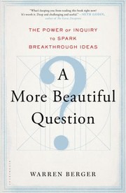 A More Beautiful Question The Power Of Inquiry To Spark Breakthrough Ideas by Warren Berger