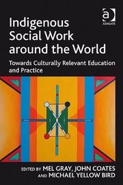Indigenous Social Work Around The World Towards Culturally Relevant Education And Practice by Mel Gray