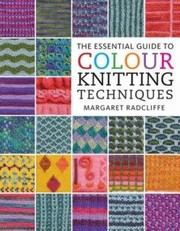Cover of: The Essential Guide To Colour Knitting Techniques