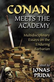 Conan Meets The Academy Multidisciplinary Essays On The Enduring Barbarian by Jonas Prida