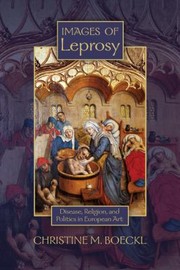 Images Of Leprosy Disease Religion And Politics In European Art by Christine M. Boeckl