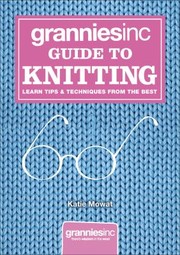 Cover of: Grannies Inc Guide To Knitting Learn Tips Techniques From The Best