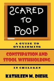 Cover of: Scared To Poop A Guide To Overcoming Constipation And Stool Withholding In Children
