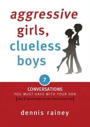Aggressive Girls Clueless Boys 7 Conversations You Must Have With Your Son 7 Questions You Should Ask Your Daughter by Dennis Rainey