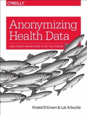 Cover of: Anonymizing Health Data Case Studies And Methods To Get You Started