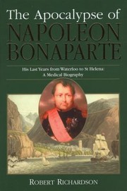 Cover of: The Apocalypse Of Napoleon Bonaparte His Last Years From Waterloo To St Helena A Medical Biography