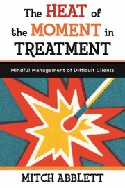 Cover of: The Heat Of The Moment In Treatment Mindful Management Of Difficult Clients by 