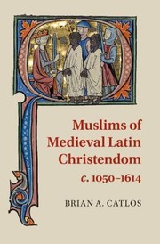 Muslims Of Latin Christendom Ca 10501615 by Brian Catlos