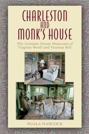 Charleston And Monks House The Intimate House Museums Of Virginia Woolf And Vanessa Bell by Nuala Hancock