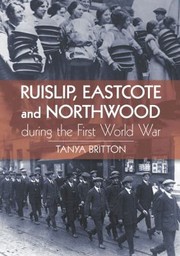 Ruislip Eastcote and Northwood During the First World War by Tanya Britton
