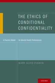 The Ethics Of Conditional Confidentiality A Practice Model For Mental Health Professionals by Mary Alice Fisher