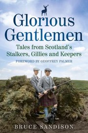 Glorious Gentlemen Tales From Scotlands Stalkers Gillies And Keepers by Bruce Sandison