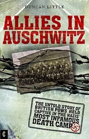 Allies In Auschwitz The Untold Story Of British Pows Held Captive In The Nazis Most Infamous Death Camp by Duncan Little