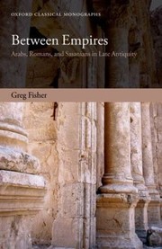 Between Empires Arabs Romans And Sasanians In Late Antiquity by Greg Fisher