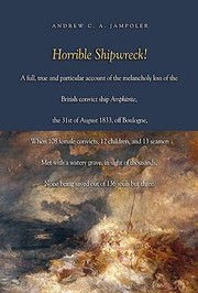 Horrible Shipwreck A Full True And Particular Account Of The Melancholy Loss Of The British Convict Ship Amphitrite The 31st August 1833 Off Boulogne When 108 Female Convicts 12 Children And 13 Seamen Met With A Watery Grave In Sight Of Thousands None Being Saved Out Of 136 Souls But Three by Andrew C. A. Jampoler