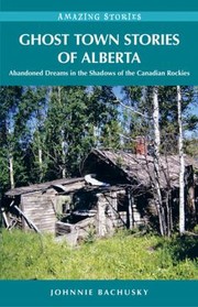 Cover of: Ghost Town Stories Of Alberta Abandoned Dreams In The Shadows Of The Canadian Rockies