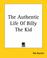 Cover of: The Authentic Life Of Billy, The Kid