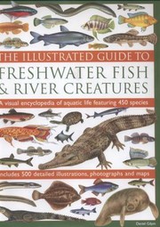 Cover of: The Illustrated Guide To Freshwater Fish River Creatures A Visual Encyclopedia Of Aquatic Life Featuring 450 Species Includes 500 Detailed Illustrations Photographs And Maps