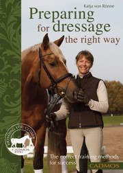 Preparing For Dressage The Right Way The Correct Training Methods For Success by Katja Von Ronne