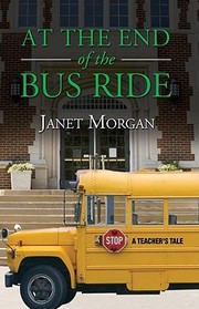 At The End Of The Bus Ride A Teachers Tale by Janet Morgan