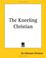 Cover of: The Kneeling Christian