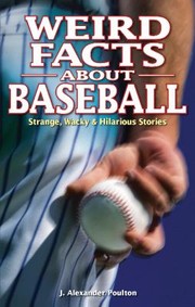 Cover of: Weird Facts About Baseball Strange Wacky Hilarious Stories by J. Alexander Poulton