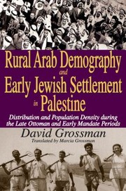 Rural Arab Demography And Early Jewish Settlement In Palestine Distribution And Population Density During The Late Ottoman And Early Mandate Periods by David Grossman