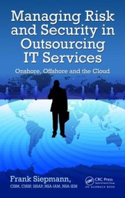 Managing Risk And Security In Outsourcing It Services Onshore Offshore And The Cloud by Frank Siepmann