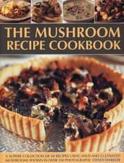Cover of: The Mushroom Recipe Cookbook A Superb Collection Of 60 Recipes Using Wild And Cultivated Mushrooms Shown In 350 Photographs