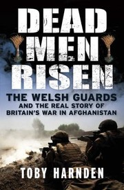 Dead Men Risen The Welsh Guards And The Real Story Of Britains War In Afghanistan by Toby Harnden
