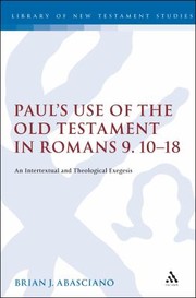 Pauls Use Of The Old Testament In Romans 91018 An Intertextual And Theological Exegesis by Brian J. Abasciano