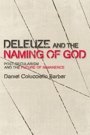 Deleuze And The Naming Of God Postsecularism And The Future Of Immanence by Daniel Colucciello Barber