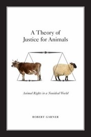 A Theory Of Justice For Animals Animal Rights In A Nonideal World by Robert Garner