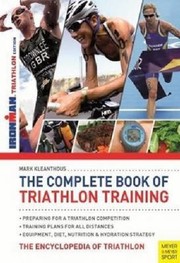 The Complete Book Of Triathlon Training Preparing For A Triathlon Competition Training Plans For All Distances Equipment Diet Nutrition Hydration Strategy The Encyclopedia Of Triathlon by Mark Kleanthous