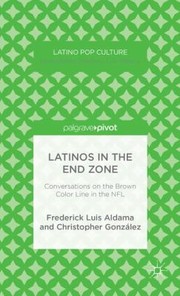 Latinos In The End Zone Conversations On The Brown Color Line In The Nfl by Frederick Luis Aldama