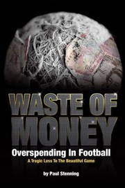 Cover of: Waste Of Money Overspending In Football A Tragic Loss To The Beautiful Game