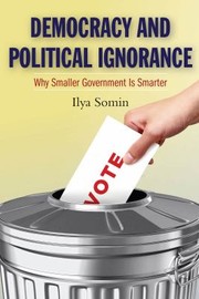 Democracy And Political Ignorance Why Smaller Government Is Smarter by Ilya Somin